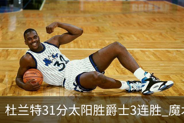 杜兰特31分太阳胜爵士3连胜 魔术送马刺6连败