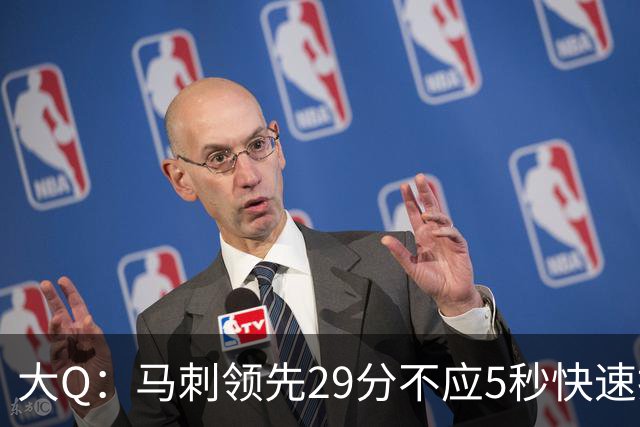 大Q：马刺领先29分不应5秒快速投篮 哈珀砍21分最后却拿不到球