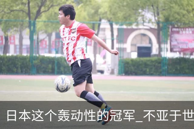 日本这个轰动性的冠军 不亚于世界杯男足奇迹