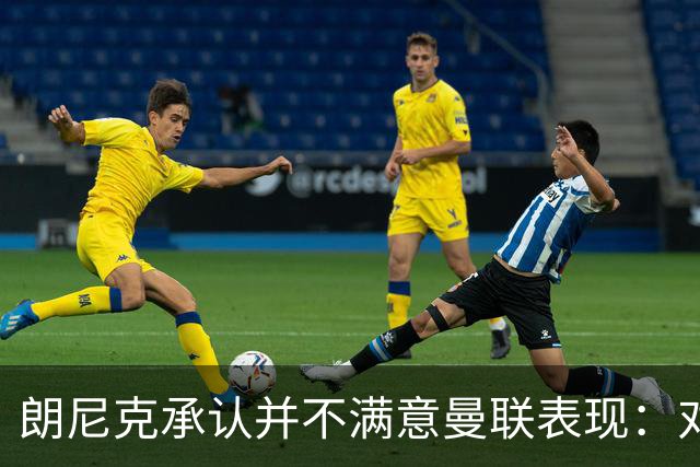 朗尼克承认并不满意曼联表现：对待机会不够细心